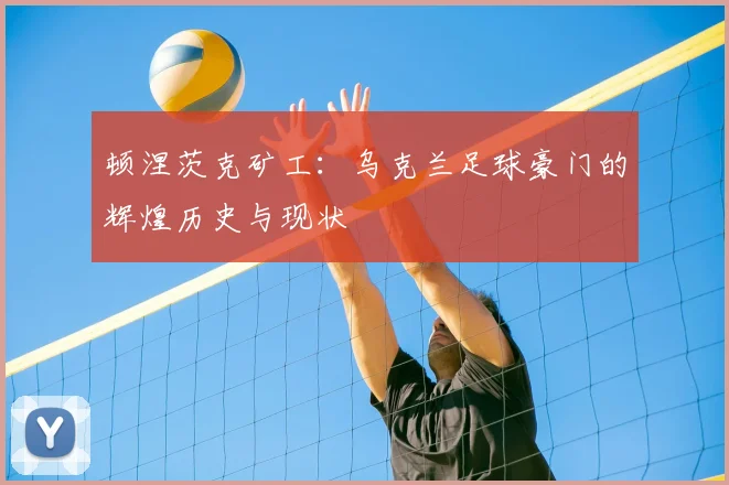 顿涅茨克矿工：乌克兰足球豪门的辉煌历史与现状