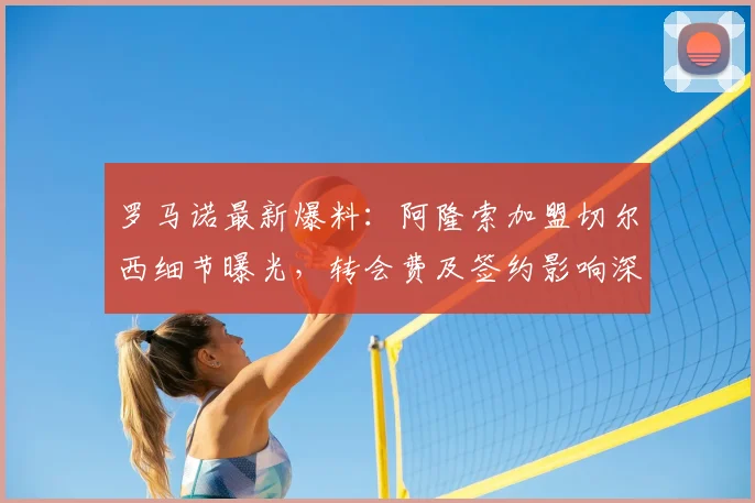 罗马诺最新爆料:阿隆索加盟切尔西细节曝光,转会费及签约影响深度解析