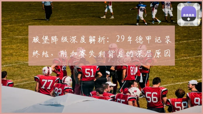 狼堡降级深度解析：29年德甲记录终结，附加赛失利背后的深层原因与未来展望