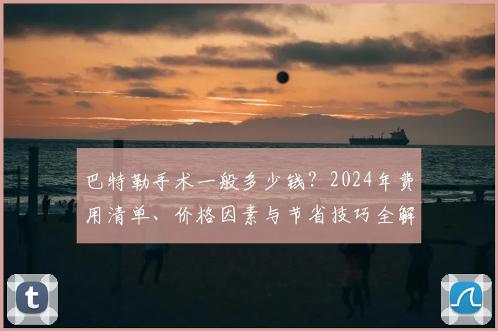 巴特勒手术一般多少钱?2024年费用清单、价格因素与节省技巧全解析