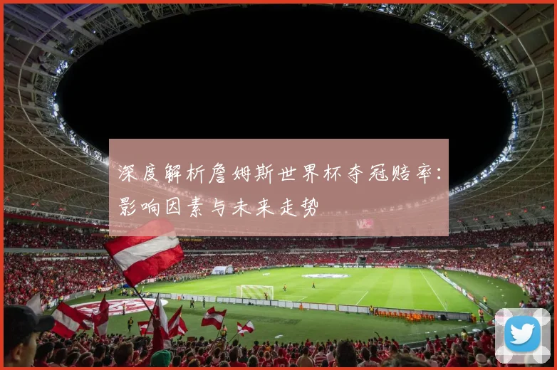 深度解析詹姆斯世界杯夺冠赔率:影响因素与未来走势