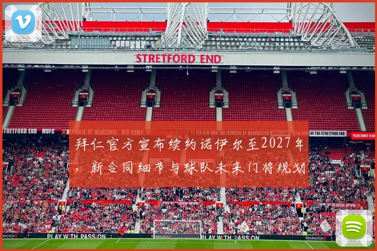 拜仁官方宣布续约诺伊尔至2027年,新合同细节与球队未来门将规划解读