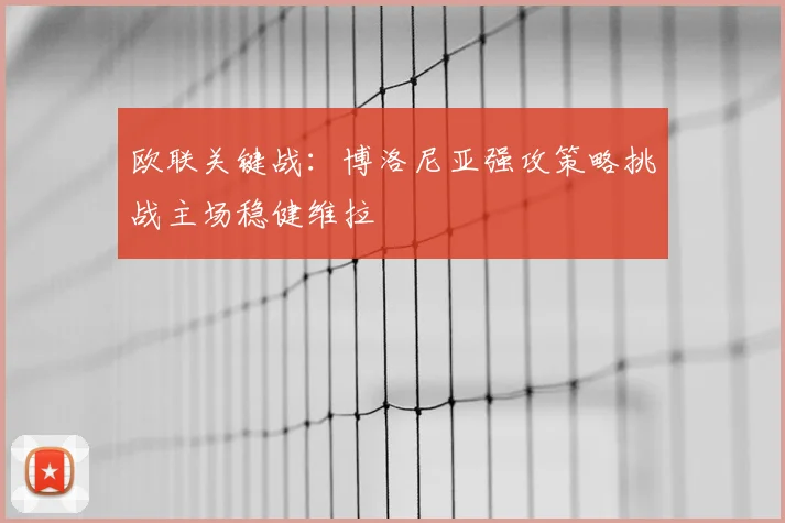 欧联关键战:博洛尼亚强攻策略挑战主场稳健维拉