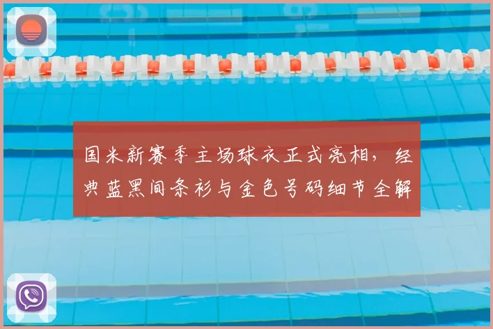 国米新赛季主场球衣正式亮相,经典蓝黑间条衫与金色号码细节全解析
