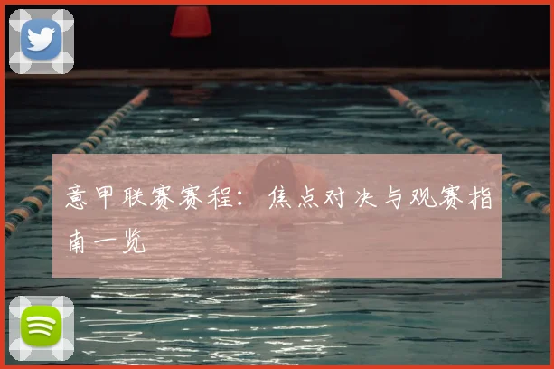 意甲联赛赛程:焦点对决与观赛指南一览