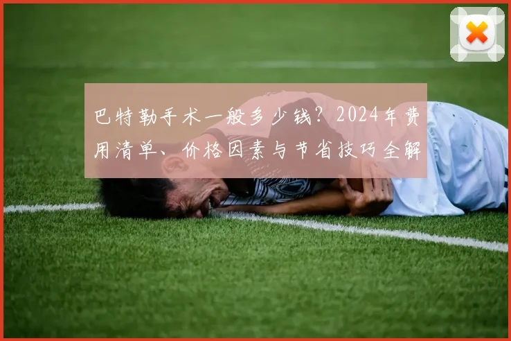 巴特勒手术一般多少钱？2024年费用清单、价格因素与节省技巧全解析