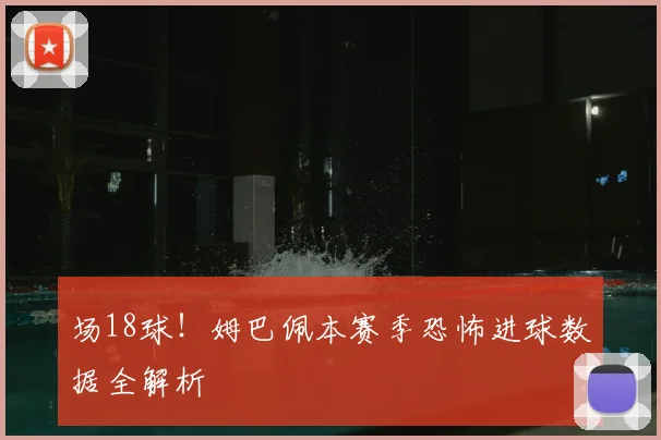 场18球!姆巴佩本赛季恐怖进球数据全解析